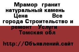 Мрамор, гранит, натуральный камень! › Цена ­ 10 000 - Все города Строительство и ремонт » Услуги   . Томская обл.